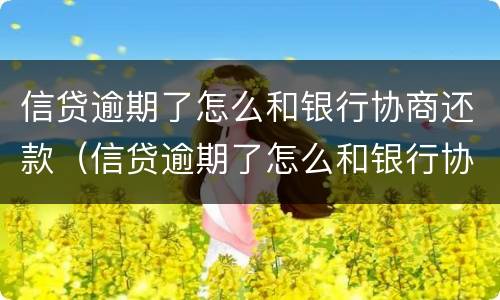 信贷逾期了怎么和银行协商还款（信贷逾期了怎么和银行协商还款呢）