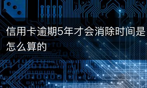 信用卡逾期5年才会消除时间是怎么算的