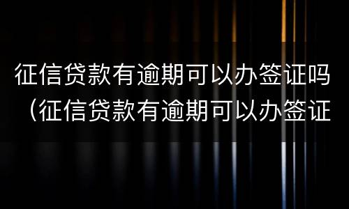 征信贷款有逾期可以办签证吗（征信贷款有逾期可以办签证吗要多久）