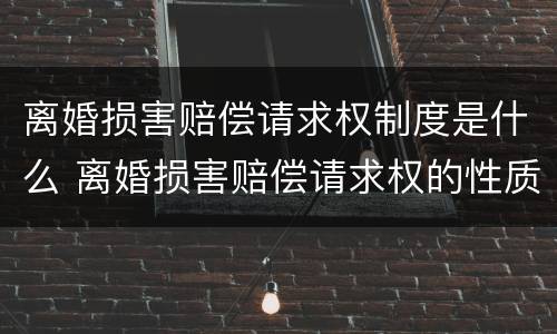 离婚损害赔偿请求权制度是什么 离婚损害赔偿请求权的性质