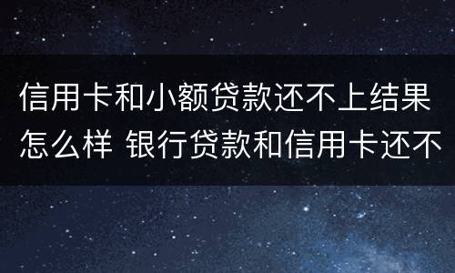 信用卡和小额贷款还不上结果怎么样 银行贷款和信用卡还不上会怎么样