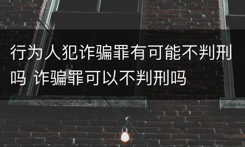 行为人犯诈骗罪有可能不判刑吗 诈骗罪可以不判刑吗