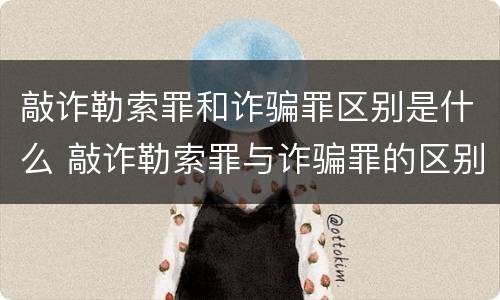 敲诈勒索罪和诈骗罪区别是什么 敲诈勒索罪与诈骗罪的区别
