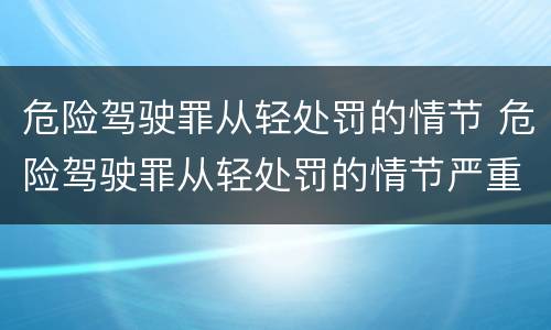 危险驾驶罪从轻处罚的情节 危险驾驶罪从轻处罚的情节严重吗