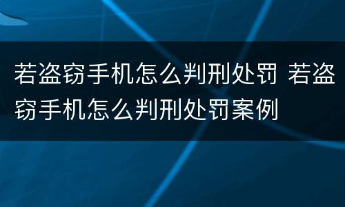 若盗窃手机怎么判刑处罚 若盗窃手机怎么判刑处罚案例