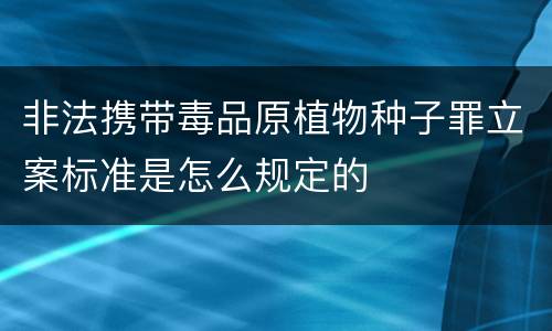 非法携带毒品原植物种子罪立案标准是怎么规定的
