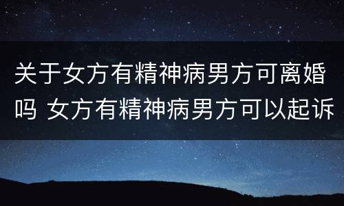 关于女方有精神病男方可离婚吗 女方有精神病男方可以起诉离婚吗