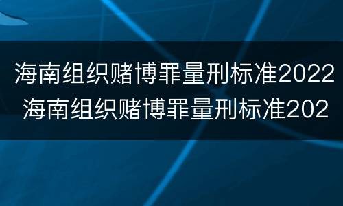 海南组织赌博罪量刑标准2022 海南组织赌博罪量刑标准2022年