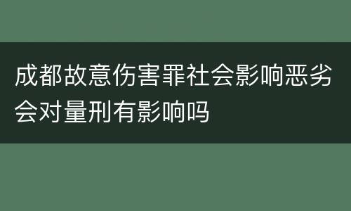 成都故意伤害罪社会影响恶劣会对量刑有影响吗