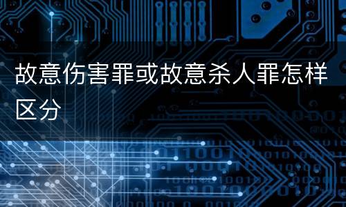 故意伤害罪或故意杀人罪怎样区分