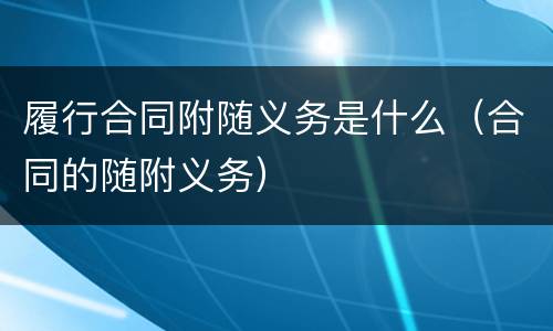 履行合同附随义务是什么（合同的随附义务）