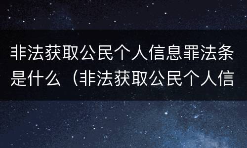 非法获取公民个人信息罪法条是什么（非法获取公民个人信息罪司法解释）