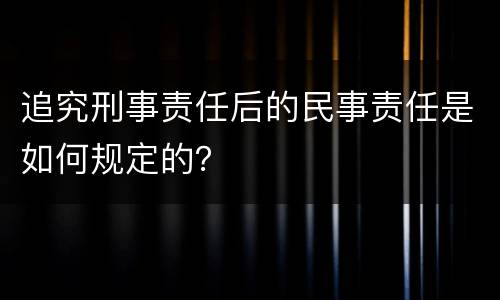 追究刑事责任后的民事责任是如何规定的？
