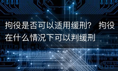 拘役是否可以适用缓刑？ 拘役在什么情况下可以判缓刑
