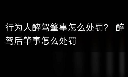 行为人醉驾肇事怎么处罚？ 醉驾后肇事怎么处罚