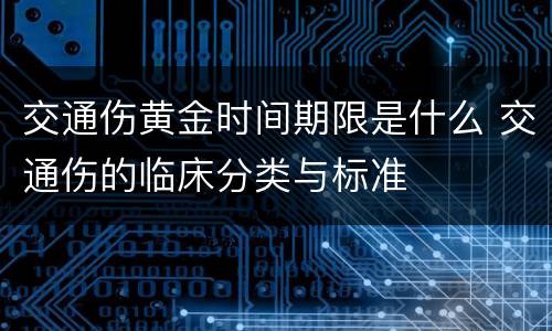 交通伤黄金时间期限是什么 交通伤的临床分类与标准