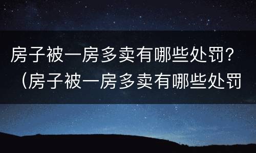 房子被一房多卖有哪些处罚？（房子被一房多卖有哪些处罚标准）