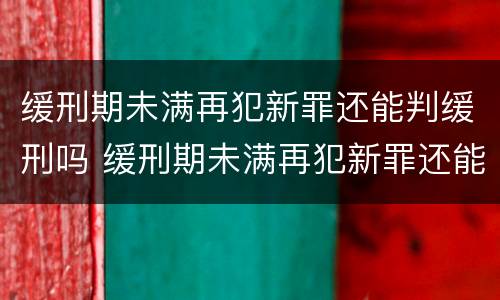缓刑期未满再犯新罪还能判缓刑吗 缓刑期未满再犯新罪还能判缓刑吗现在