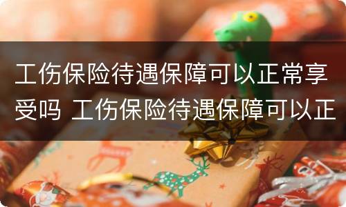 工伤保险待遇保障可以正常享受吗 工伤保险待遇保障可以正常享受吗