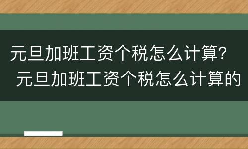 元旦加班工资个税怎么计算？ 元旦加班工资个税怎么计算的