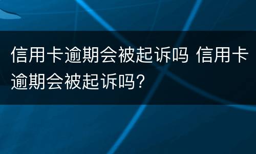 信用卡逾期会被起诉吗 信用卡逾期会被起诉吗?