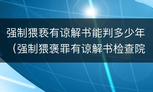 强制猥亵有谅解书能判多少年（强制猥褒罪有谅解书检查院会不批捕吗?）