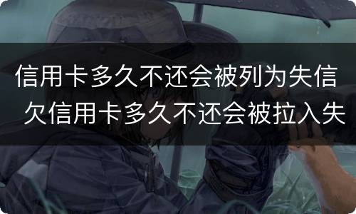 信用卡多久不还会被列为失信 欠信用卡多久不还会被拉入失信