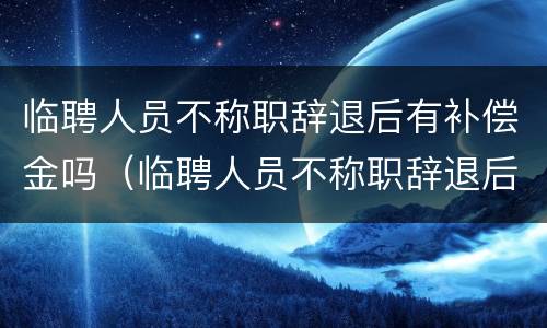 临聘人员不称职辞退后有补偿金吗（临聘人员不称职辞退后有补偿金吗怎么算）