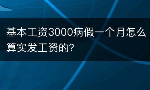 基本工资3000病假一个月怎么算实发工资的？