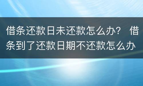 借条还款日未还款怎么办？ 借条到了还款日期不还款怎么办