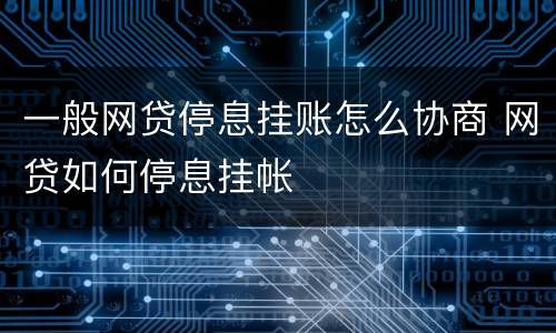 一般网贷停息挂账怎么协商 网贷如何停息挂帐