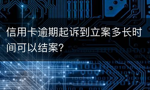 信用卡逾期起诉到立案多长时间可以结案？