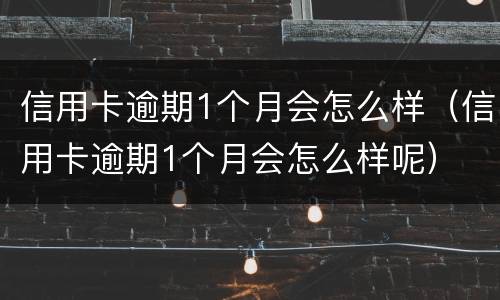 信用卡逾期1个月会怎么样（信用卡逾期1个月会怎么样呢）