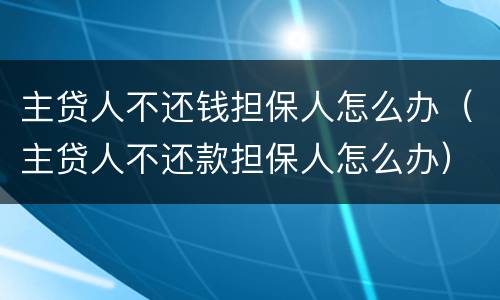 主贷人不还钱担保人怎么办（主贷人不还款担保人怎么办）