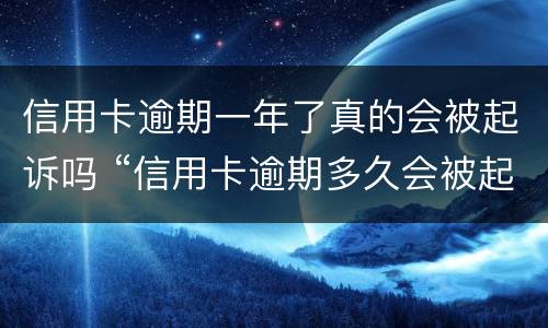 信用卡逾期一年了真的会被起诉吗 “信用卡逾期多久会被起诉”