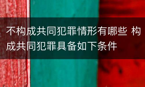 不构成共同犯罪情形有哪些 构成共同犯罪具备如下条件