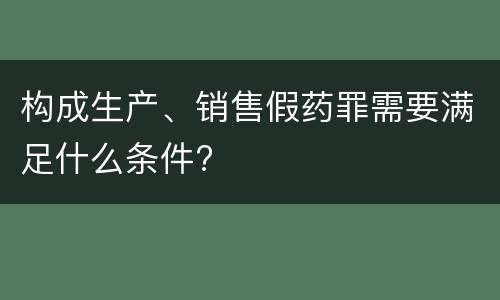 构成生产、销售假药罪需要满足什么条件?