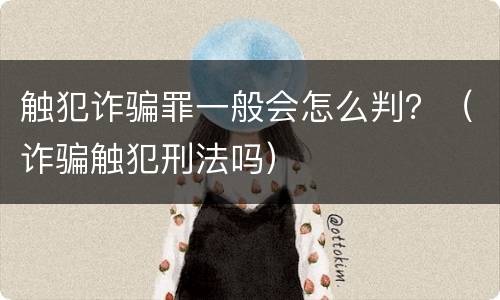 触犯诈骗罪一般会怎么判？（诈骗触犯刑法吗）