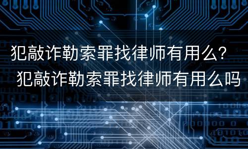 犯敲诈勒索罪找律师有用么？ 犯敲诈勒索罪找律师有用么吗