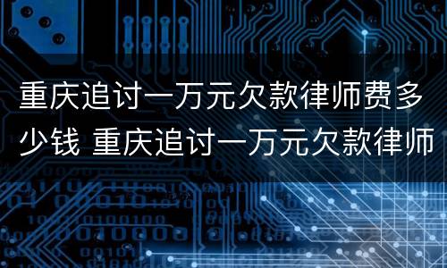 重庆追讨一万元欠款律师费多少钱 重庆追讨一万元欠款律师费多少钱啊