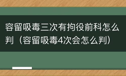 容留吸毒三次有拘役前科怎么判（容留吸毒4次会怎么判）