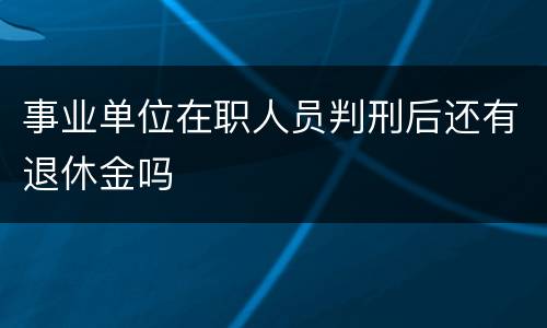 事业单位在职人员判刑后还有退休金吗