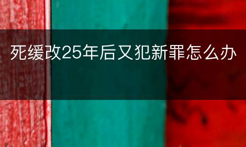 死缓改25年后又犯新罪怎么办