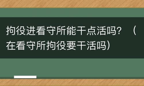 拘役进看守所能干点活吗？（在看守所拘役要干活吗）