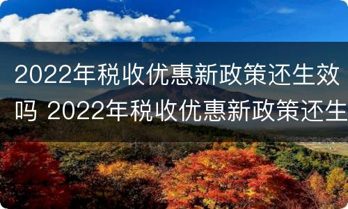 2022年税收优惠新政策还生效吗 2022年税收优惠新政策还生效吗山东