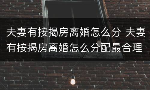 夫妻有按揭房离婚怎么分 夫妻有按揭房离婚怎么分配最合理