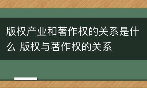 版权产业和著作权的关系是什么 版权与著作权的关系