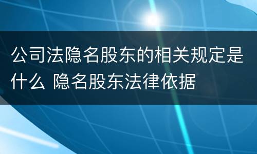 公司法隐名股东的相关规定是什么 隐名股东法律依据