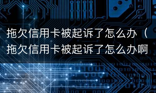 拖欠信用卡被起诉了怎么办（拖欠信用卡被起诉了怎么办啊）