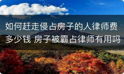 如何赶走侵占房子的人律师费多少钱 房子被霸占律师有用吗